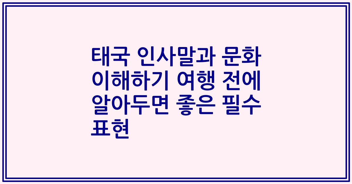 태국 인사말과 문화 이해하기 여행 전에 알아두면 좋은 필수 표현