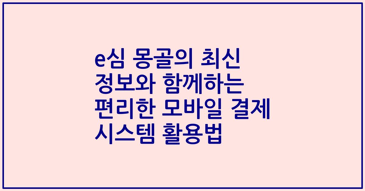 e심 몽골의 최신 정보와 함께하는 편리한 모바일 결제 시스템 활용법