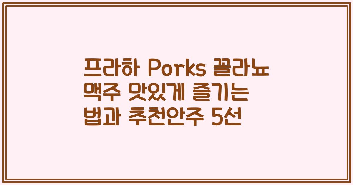 프라하 Porks 꼴라뇨 맥주 맛있게 즐기는 법과 추천안주 5선