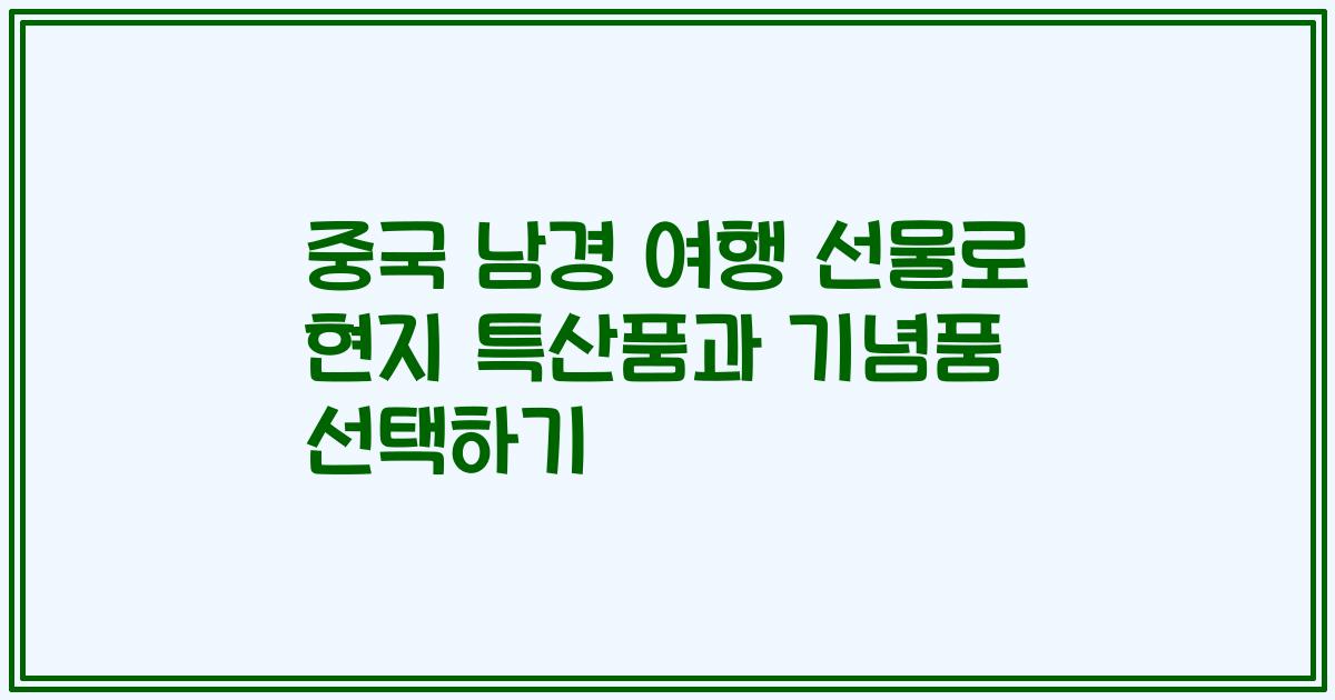 중국 남경 여행 선물로 현지 특산품과 기념품 선택하기