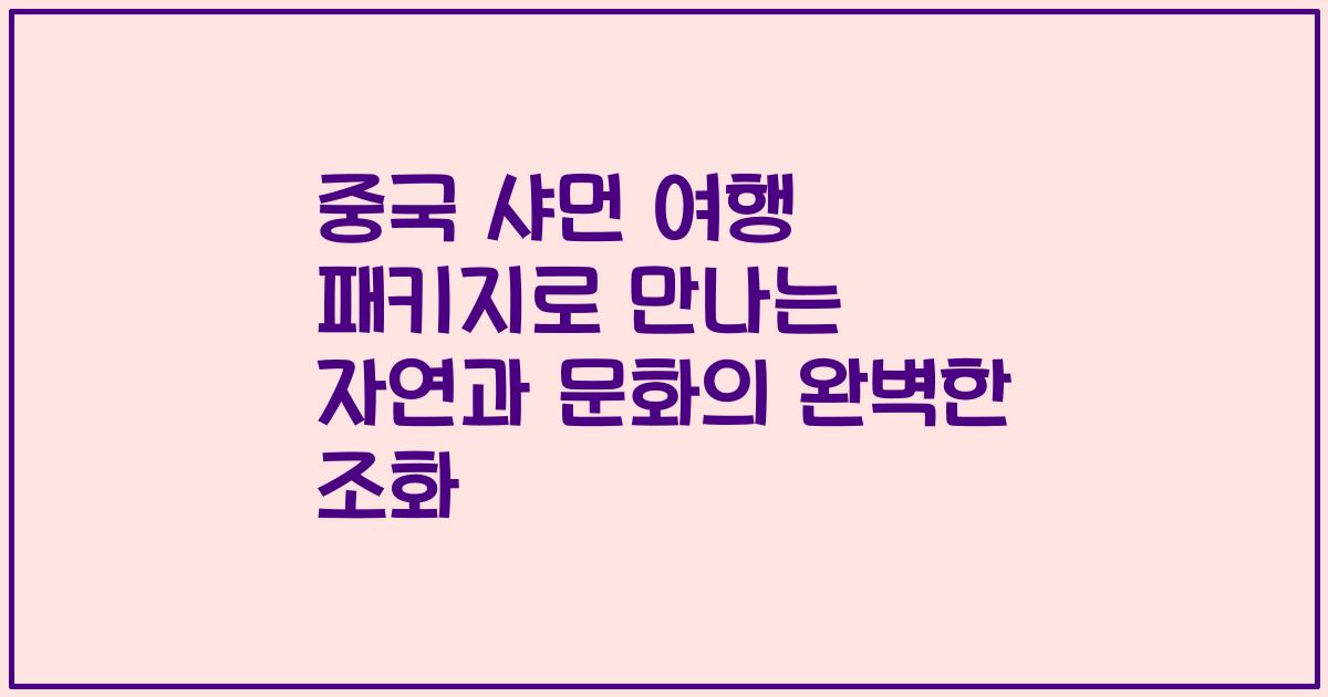 중국 샤먼 여행 패키지로 만나는 자연과 문화의 완벽한 조화