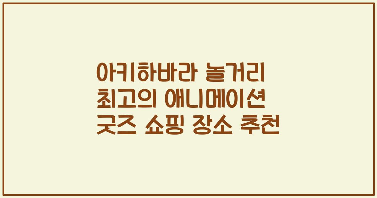 아키하바라 놀거리 최고의 애니메이션 굿즈 쇼핑 장소 추천