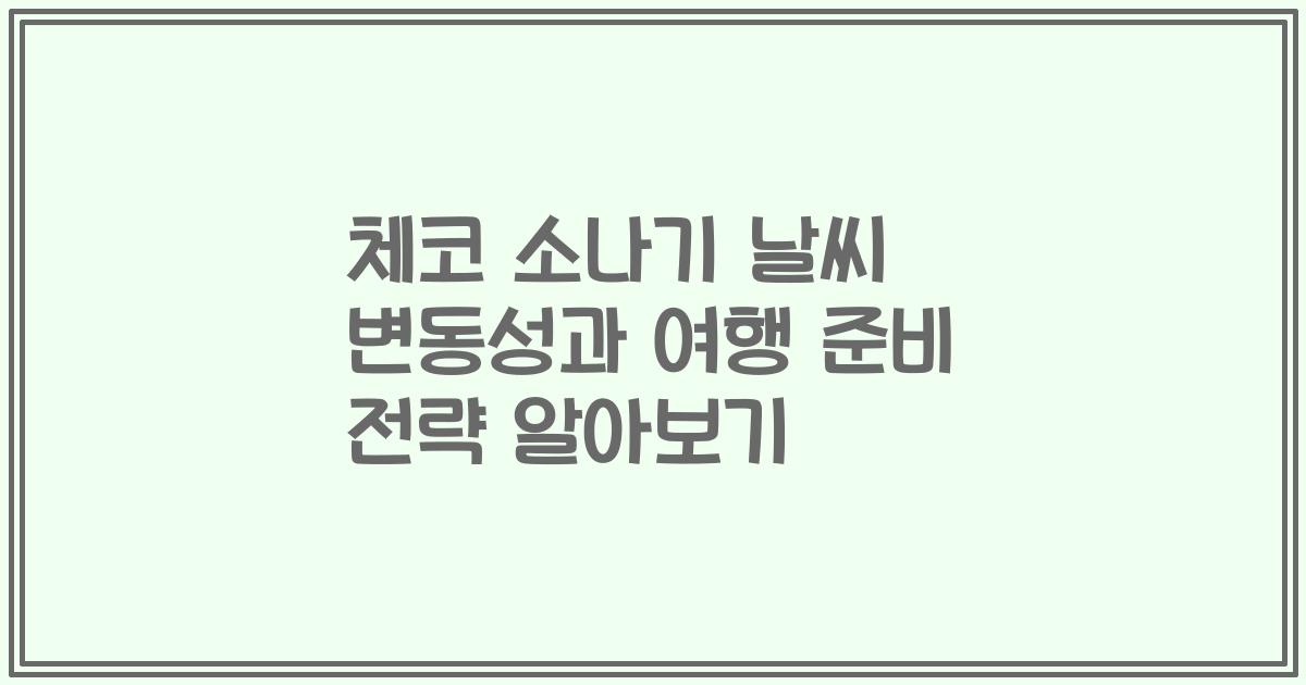 체코 소나기 날씨 변동성과 여행 준비 전략 알아보기