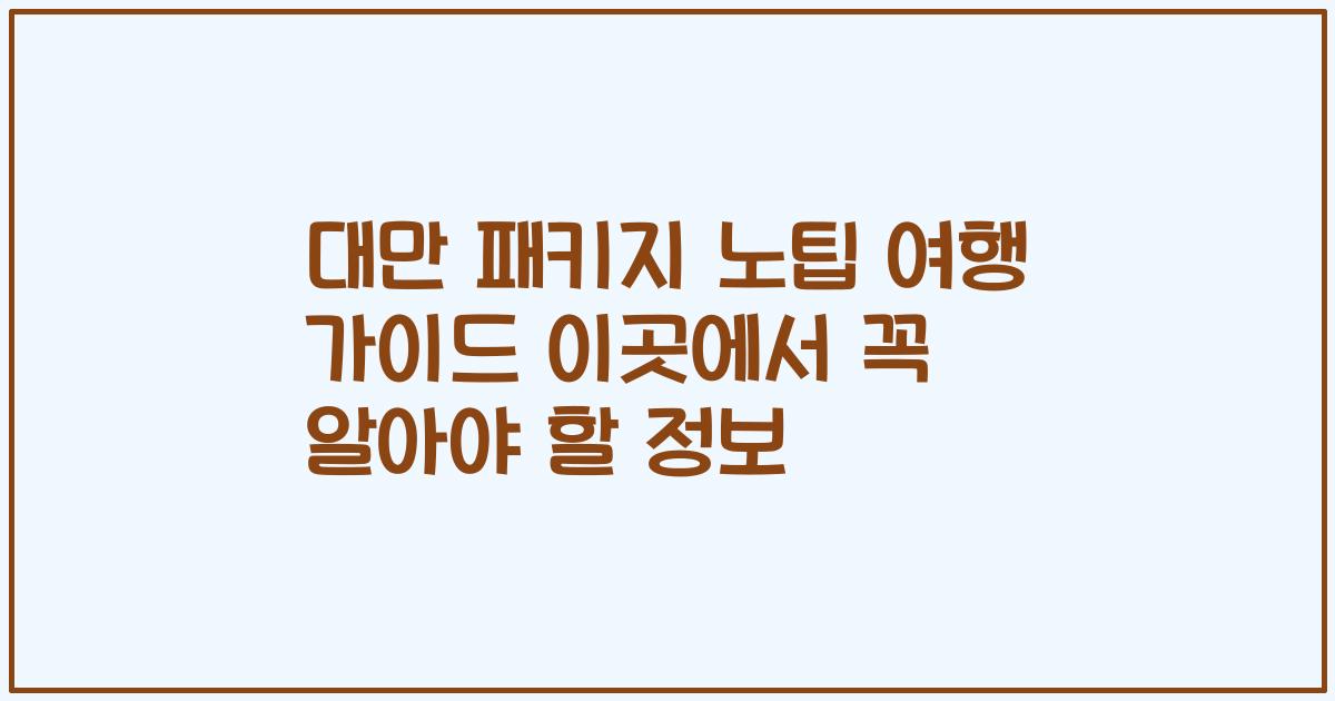 대만 패키지 노팁 여행 가이드 이곳에서 꼭 알아야 할 정보