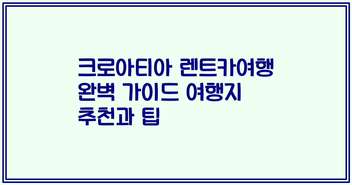 크로아티아 렌트카여행 완벽 가이드 여행지 추천과 팁