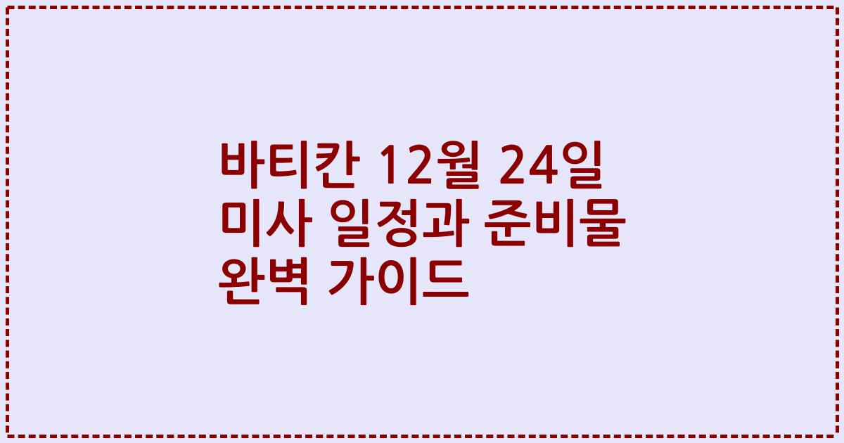 바티칸 12월 24일 미사 일정과 준비물 완벽 가이드