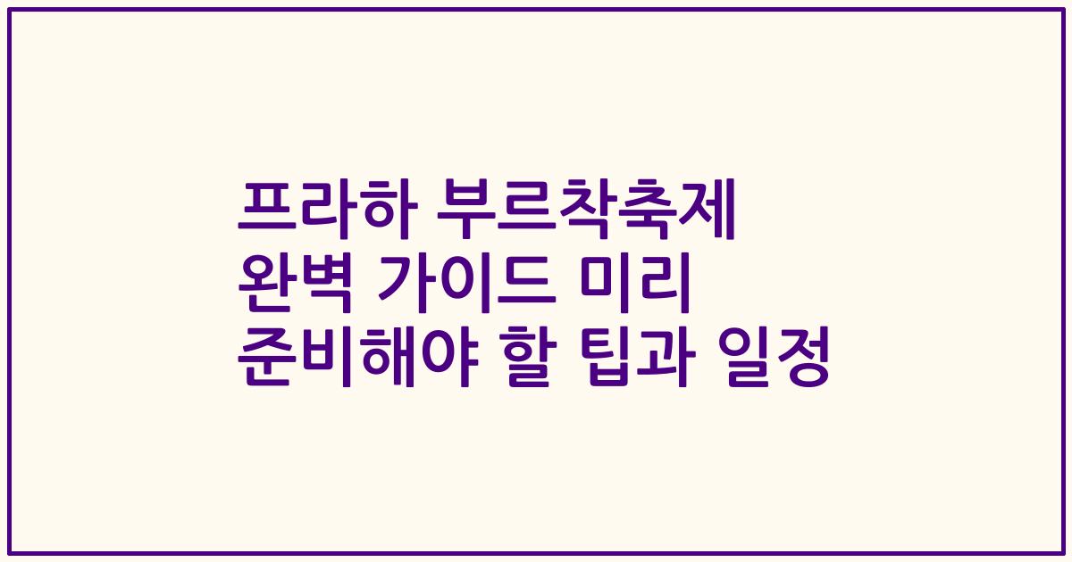 프라하 부르착축제 완벽 가이드 미리 준비해야 할 팁과 일정