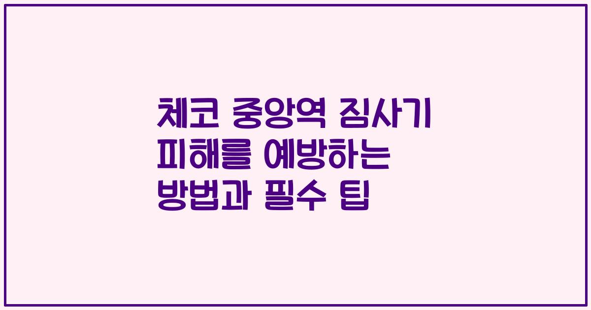 체코 중앙역 짐사기 피해를 예방하는 방법과 필수 팁