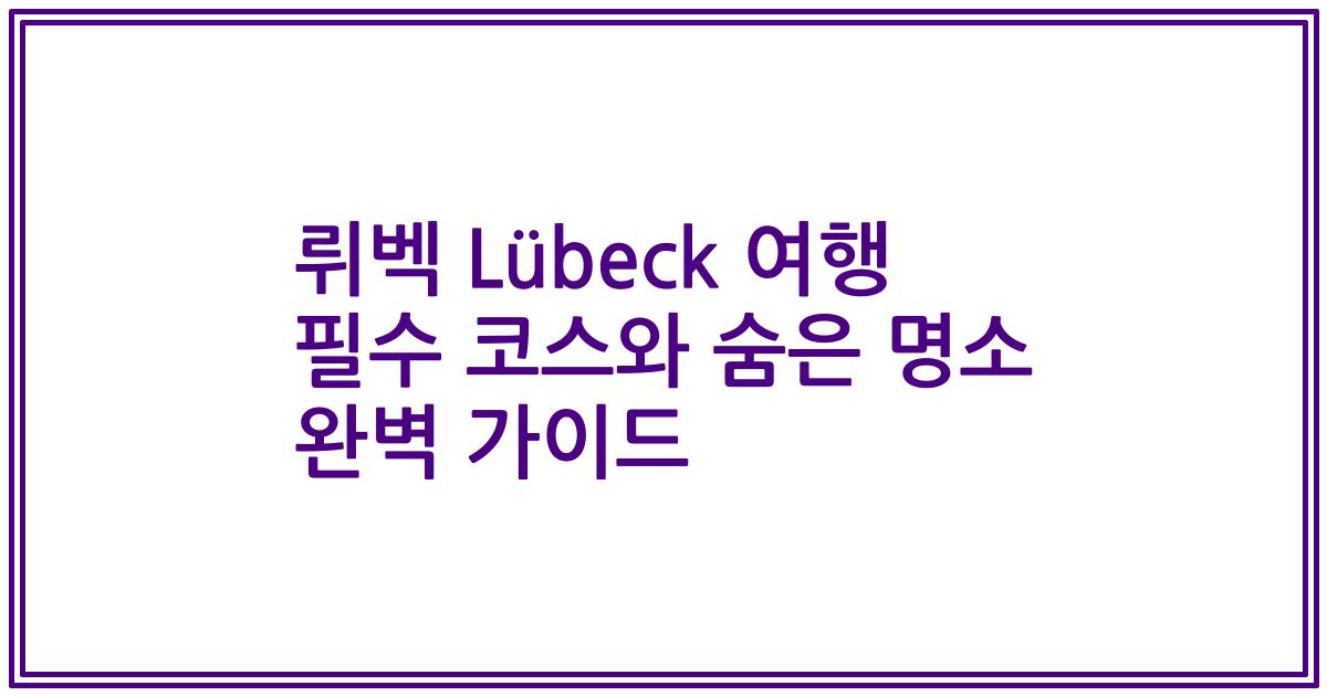 뤼벡 Lübeck 여행 필수 코스와 숨은 명소 완벽 가이드
