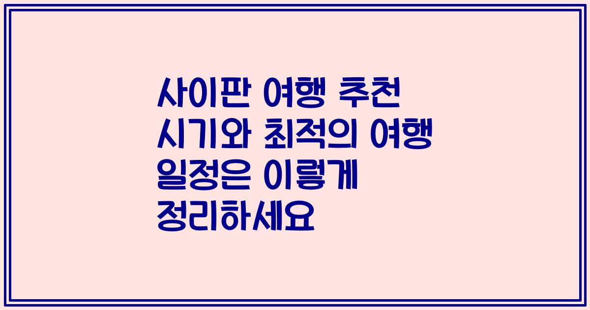 사이판 여행 추천 시기와 최적의 여행 일정은 이렇게 정리하세요