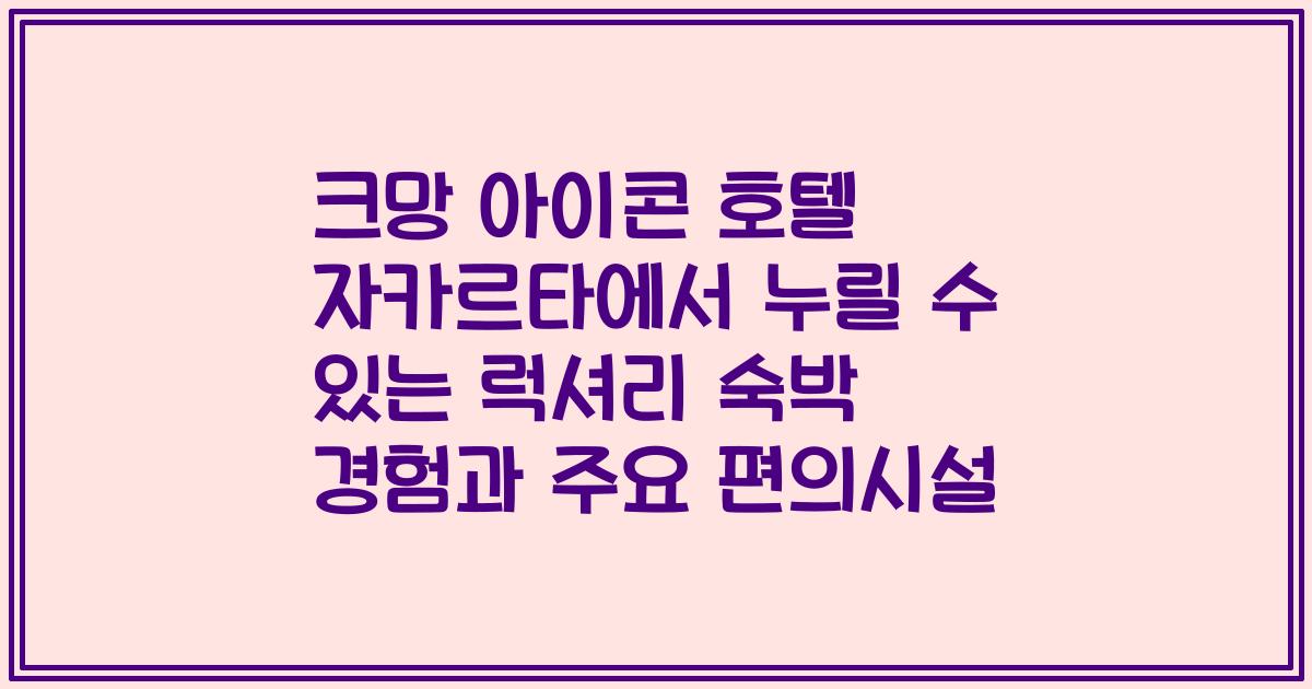 크망 아이콘 호텔 자카르타에서 누릴 수 있는 럭셔리 숙박 경험과 주요 편의시설