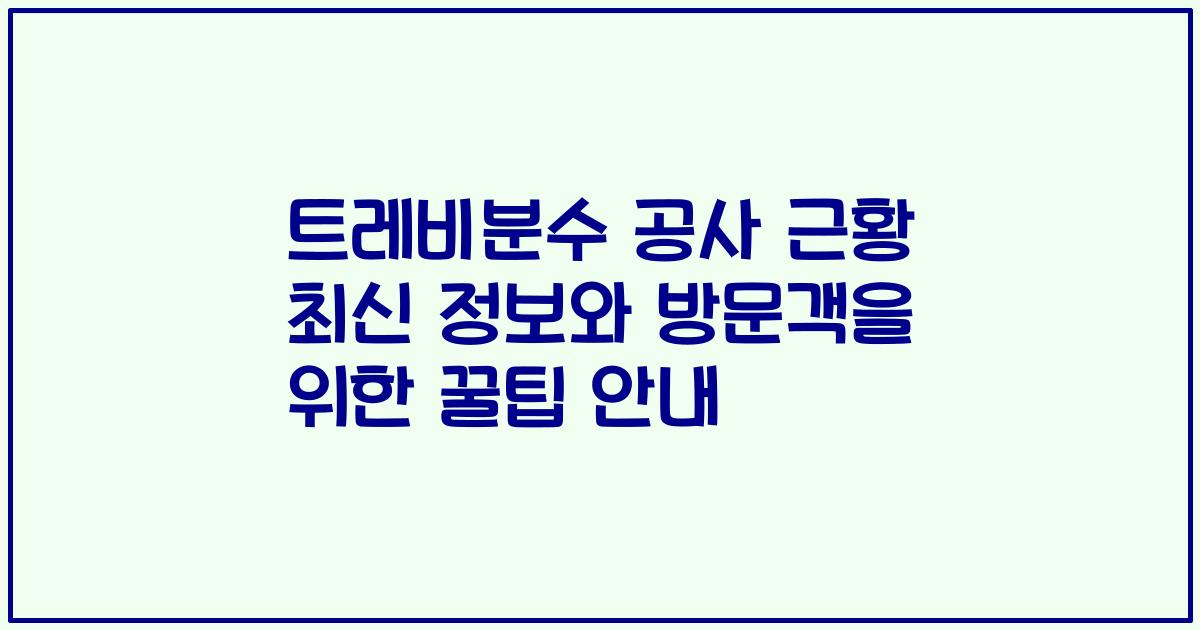 트레비분수 공사 근황 최신 정보와 방문객을 위한 꿀팁 안내