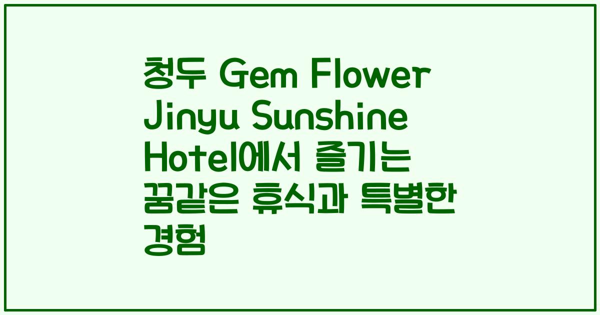 청두 Gem Flower Jinyu Sunshine Hotel에서 즐기는 꿈같은 휴식과 특별한 경험