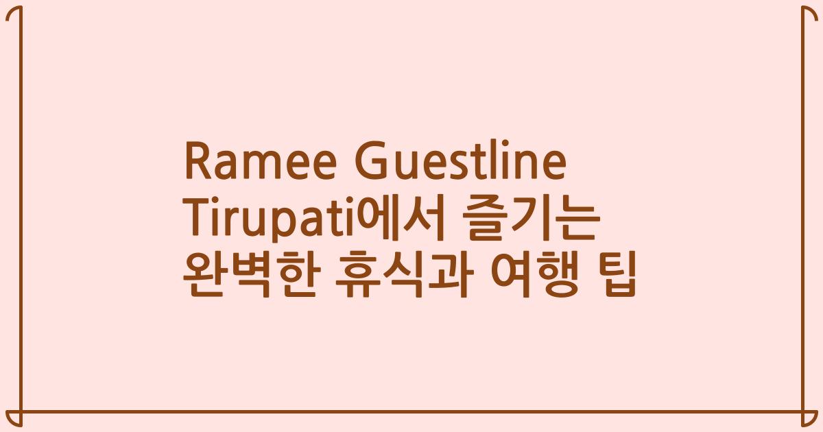 Ramee Guestline Tirupati에서 즐기는 완벽한 휴식과 여행 팁