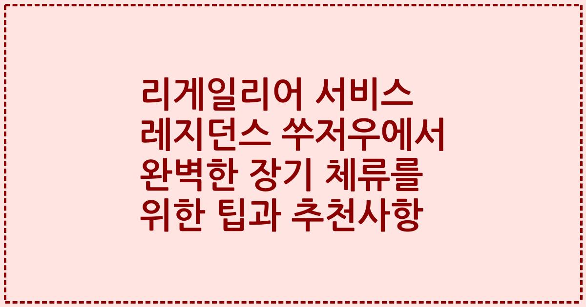 리게일리어 서비스 레지던스 쑤저우에서 완벽한 장기 체류를 위한 팁과 추천사항