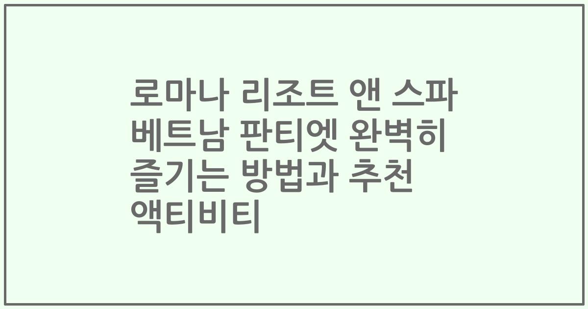 로마나 리조트 앤 스파 베트남 판티엣 완벽히 즐기는 방법과 추천 액티비티