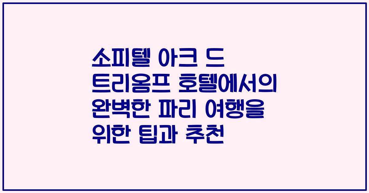 소피텔 아크 드 트리옴프 호텔에서의 완벽한 파리 여행을 위한 팁과 추천