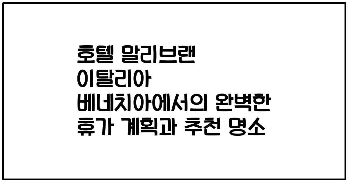 호텔 말리브랜 이탈리아 베네치아에서의 완벽한 휴가 계획과 추천 명소
