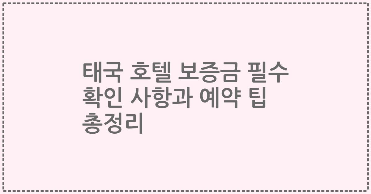 태국 호텔 보증금 필수 확인 사항과 예약 팁 총정리