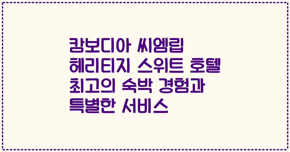 캄보디아 씨엠립 헤리티지 스위트 호텔 최고의 숙박 경험과 특별한 서비스