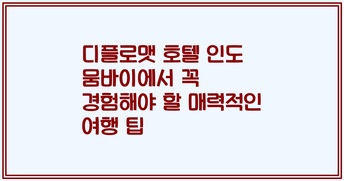 디플로맷 호텔 인도 뭄바이에서 꼭 경험해야 할 매력적인 여행 팁