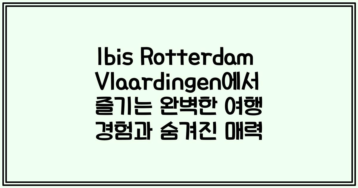 Ibis Rotterdam Vlaardingen에서 즐기는 완벽한 여행 경험과 숨겨진 매력
