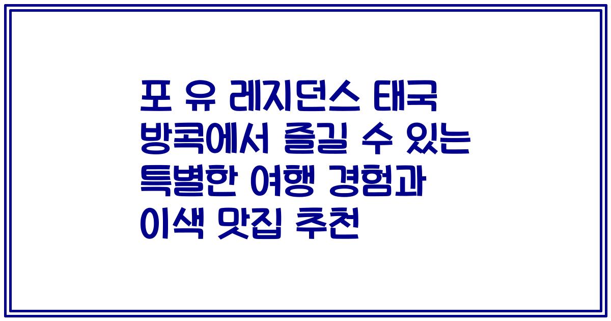 포 유 레지던스 태국 방콕에서 즐길 수 있는 특별한 여행 경험과 이색 맛집 추천
