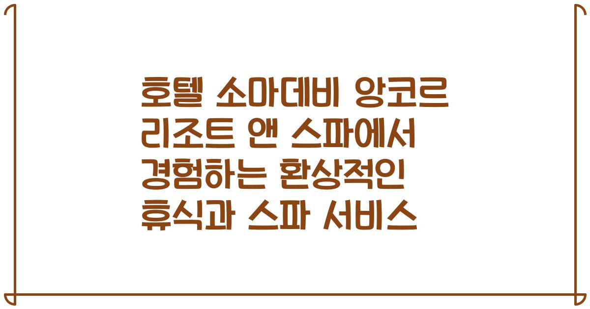 호텔 소마데비 앙코르 리조트 앤 스파에서 경험하는 환상적인 휴식과 스파 서비스