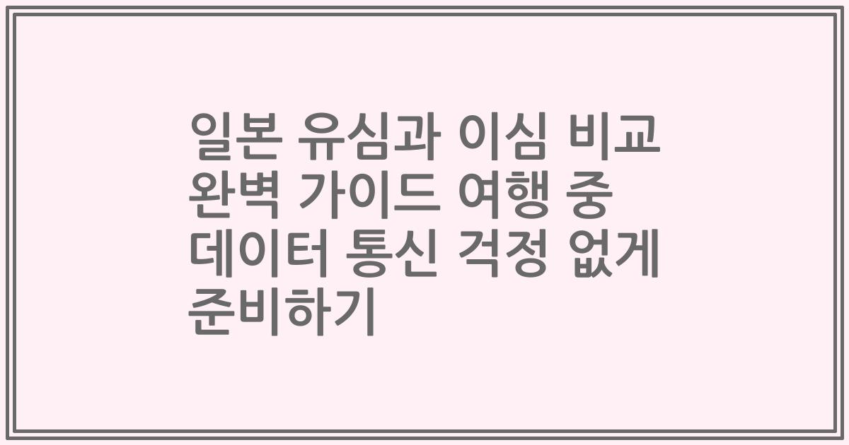 일본 유심과 이심 비교 완벽 가이드 여행 중 데이터 통신 걱정 없게 준비하기