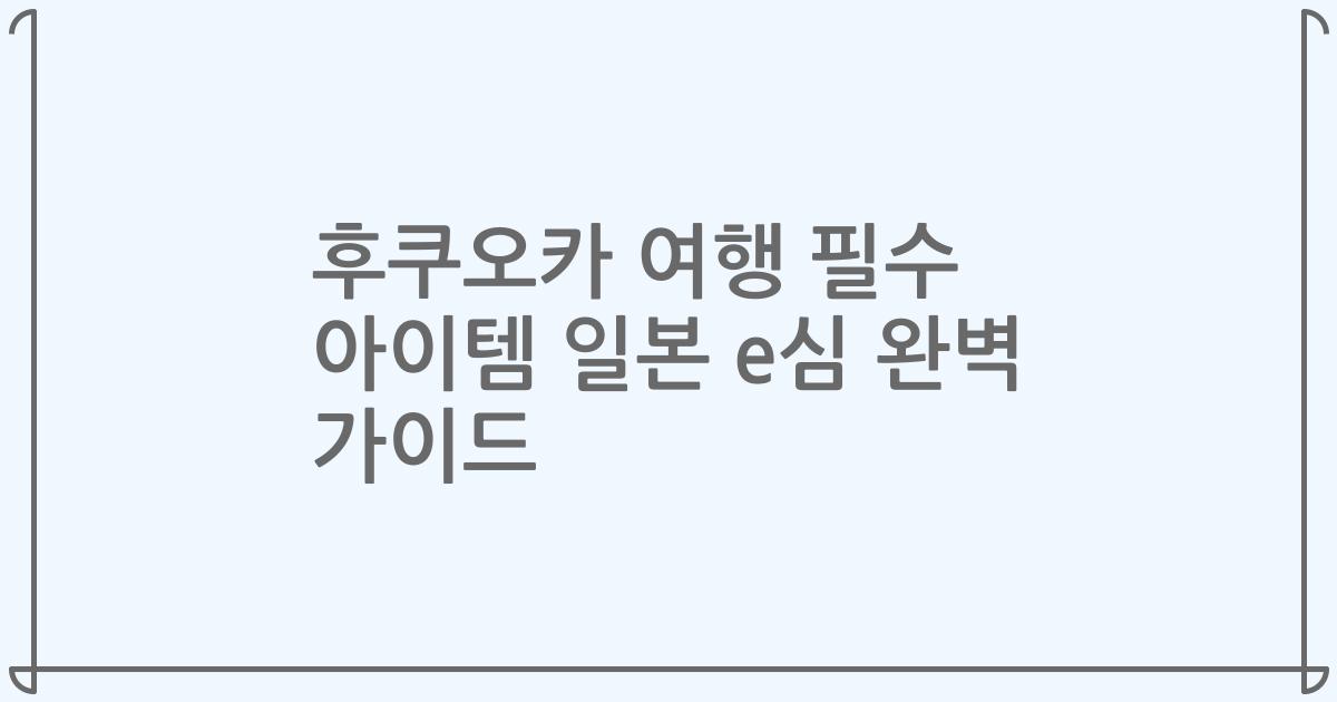 후쿠오카 여행 필수 아이템 일본 e심 완벽 가이드