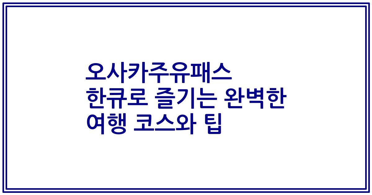 오사카주유패스 한큐로 즐기는 완벽한 여행 코스와 팁