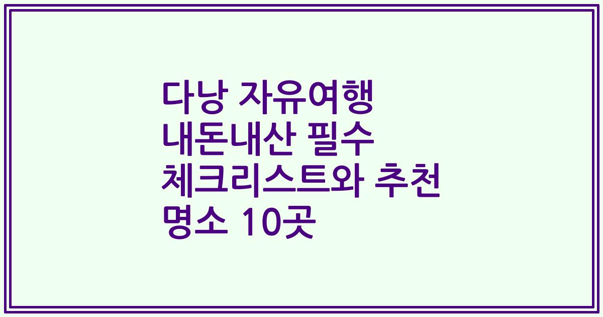 다낭 자유여행 내돈내산 필수 체크리스트와 추천 명소 10곳