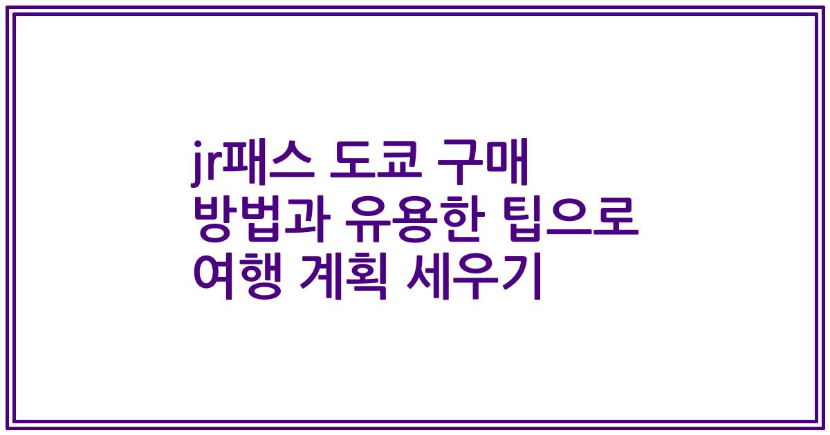 jr패스 도쿄 구매 방법과 유용한 팁으로 여행 계획 세우기