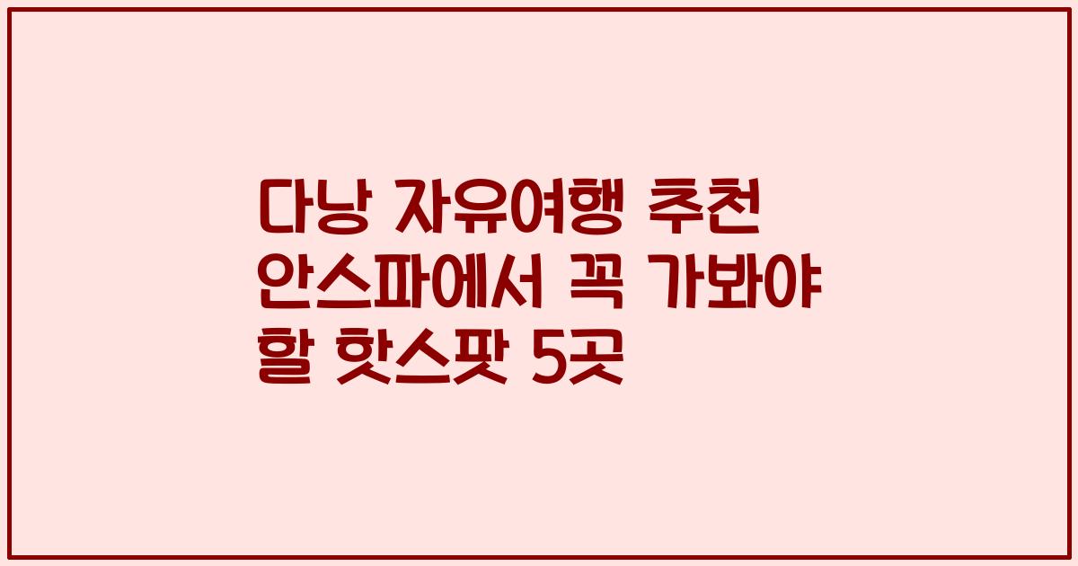 다낭 자유여행 추천 안스파에서 꼭 가봐야 할 핫스팟 5곳