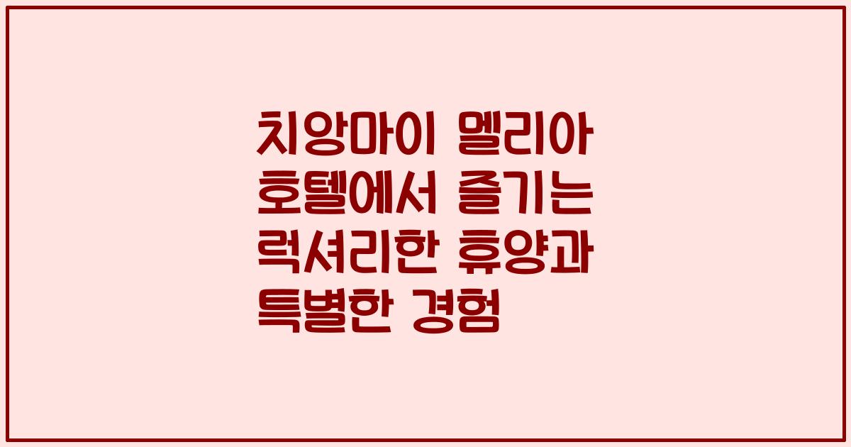 치앙마이 멜리아 호텔에서 즐기는 럭셔리한 휴양과 특별한 경험
