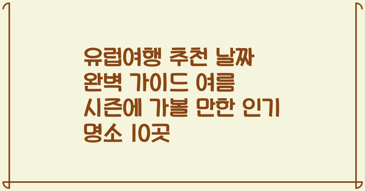 유럽여행 추천 날짜 완벽 가이드 여름 시즌에 가볼 만한 인기 명소 10곳