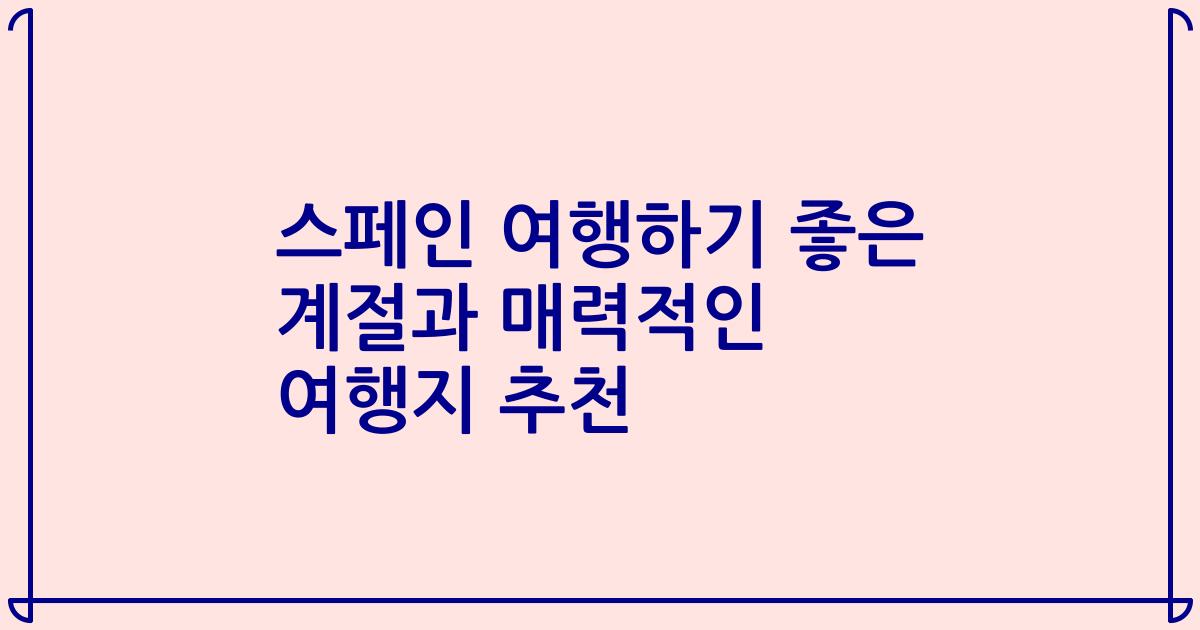 스페인 여행하기 좋은 계절과 매력적인 여행지 추천