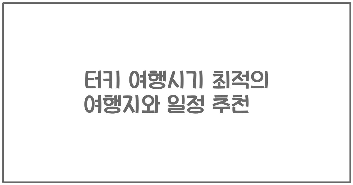 터키 여행시기 최적의 여행지와 일정 추천