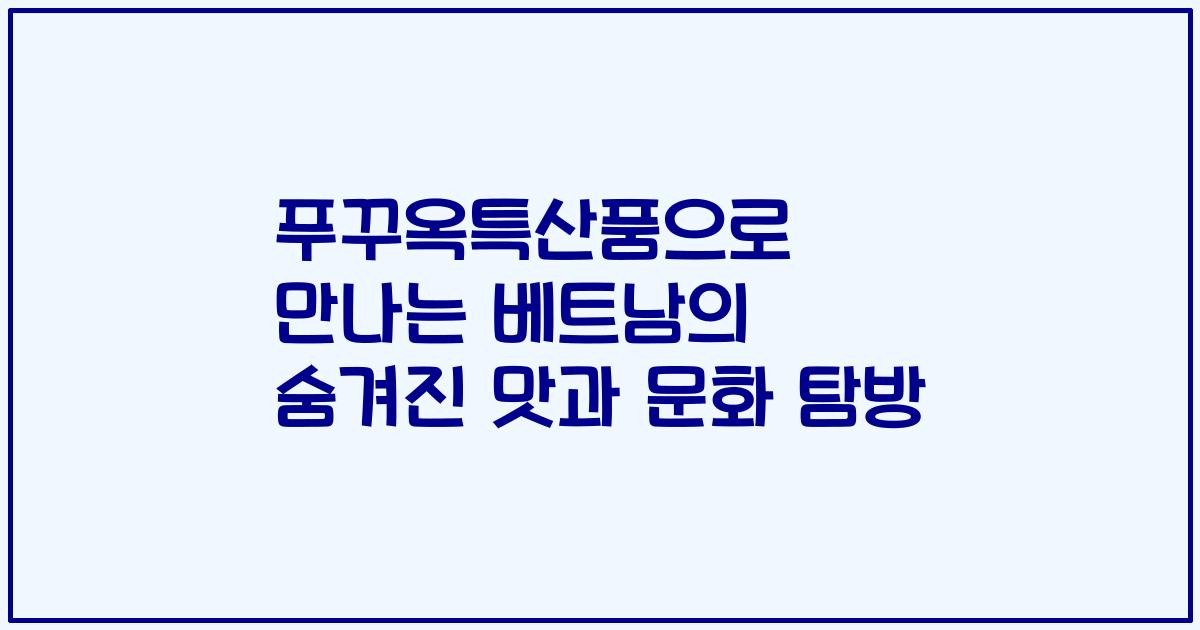 푸꾸옥특산품으로 만나는 베트남의 숨겨진 맛과 문화 탐방
