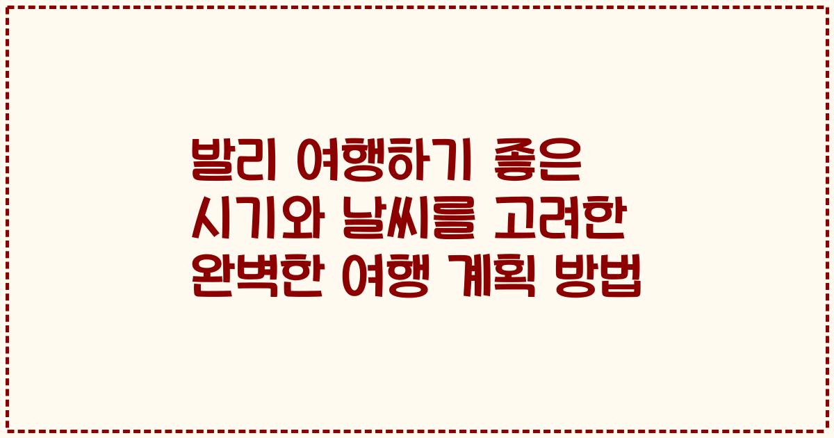 발리 여행하기 좋은 시기와 날씨를 고려한 완벽한 여행 계획 방법