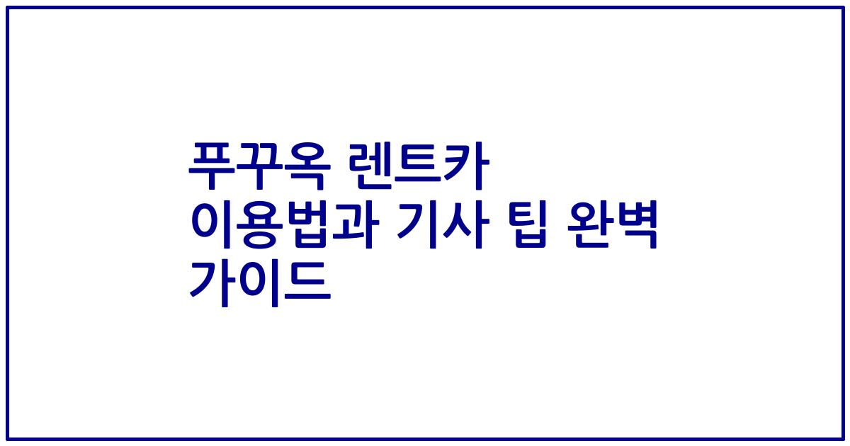 푸꾸옥 렌트카 이용법과 기사 팁 완벽 가이드