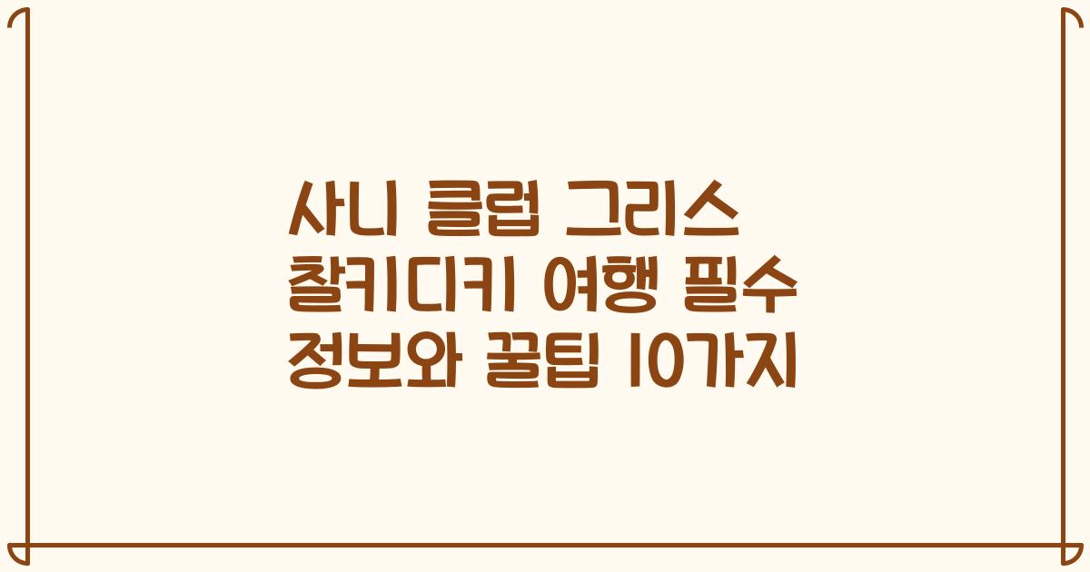 사니 클럽 그리스 찰키디키 여행 필수 정보와 꿀팁 10가지