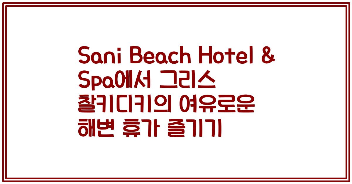 Sani Beach Hotel & Spa에서 그리스 찰키디키의 여유로운 해변 휴가 즐기기