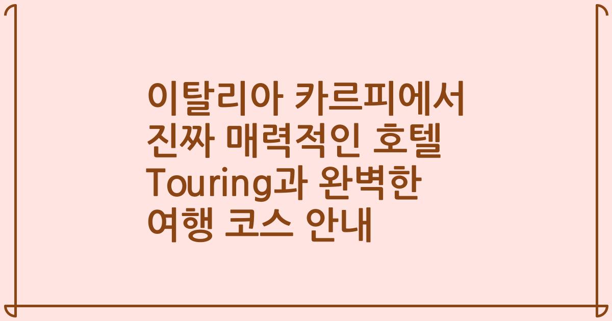이탈리아 카르피에서 진짜 매력적인 호텔 Touring과 완벽한 여행 코스 안내