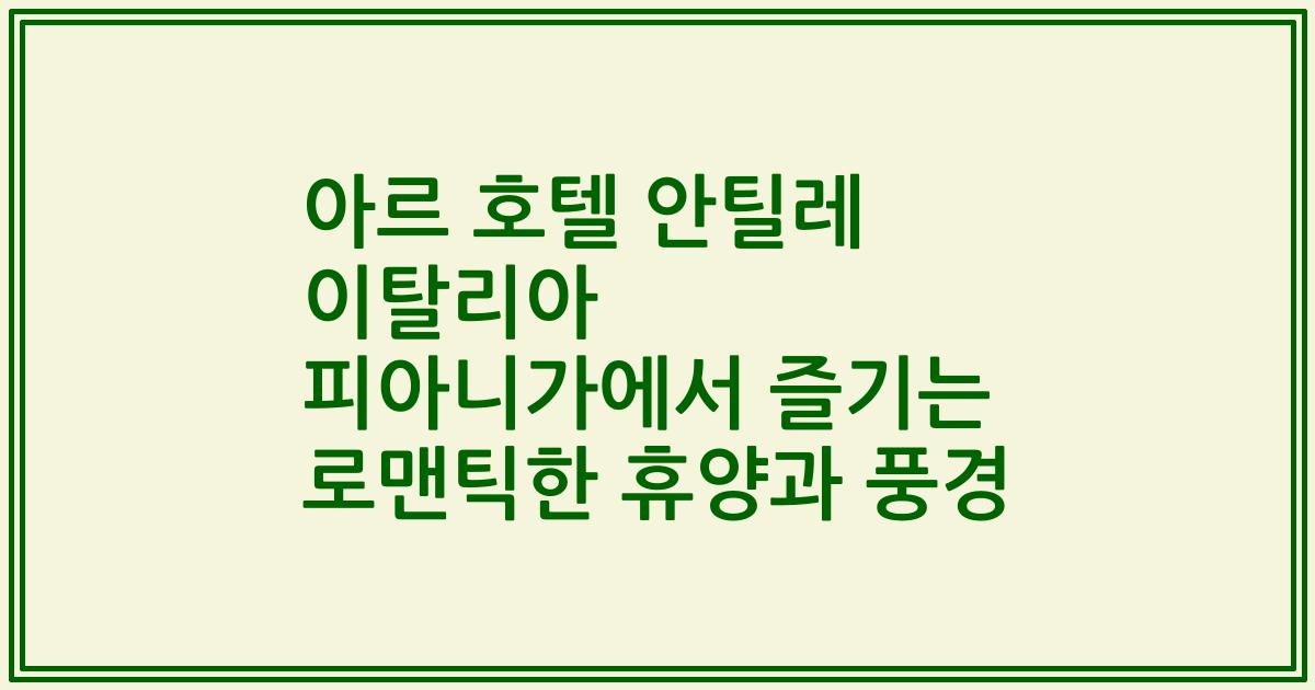 아르 호텔 안틸레 이탈리아 피아니가에서 즐기는 로맨틱한 휴양과 풍경