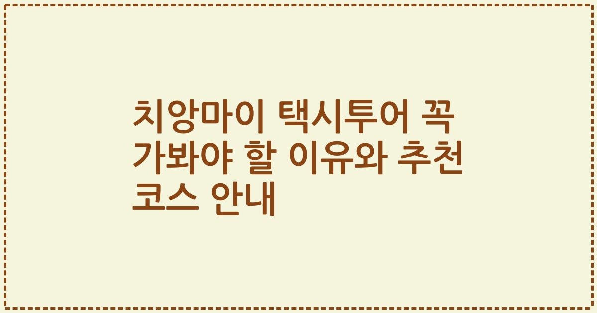 치앙마이 택시투어 꼭 가봐야 할 이유와 추천 코스 안내