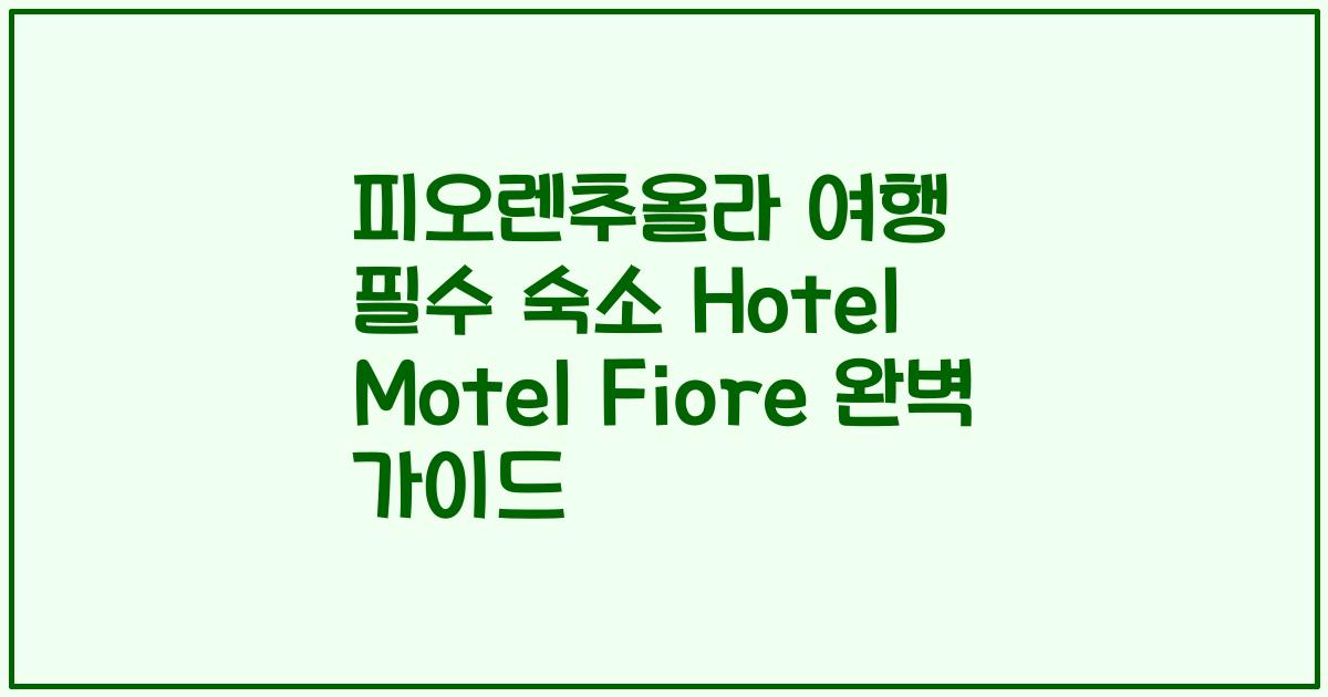 피오렌추올라 여행 필수 숙소 Hotel Motel Fiore 완벽 가이드