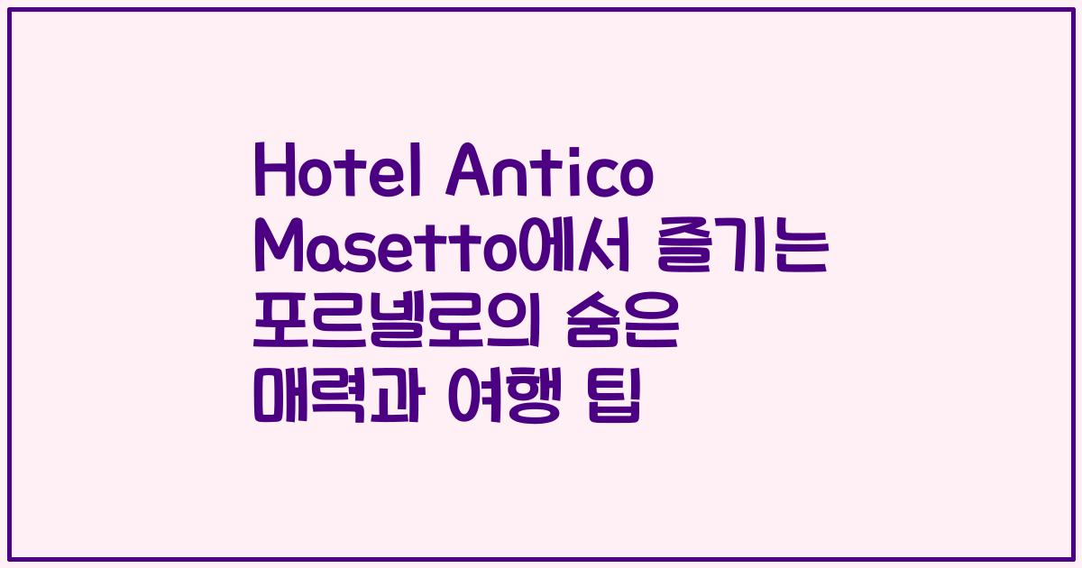 Hotel Antico Masetto에서 즐기는 포르넬로의 숨은 매력과 여행 팁