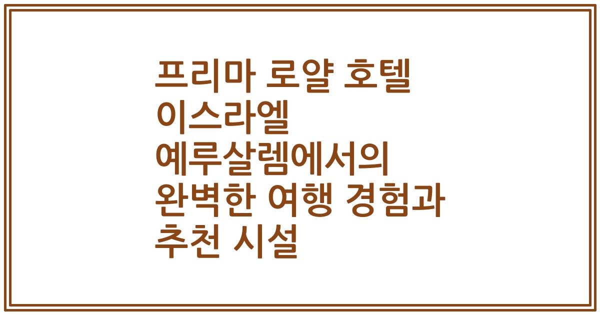 프리마 로얄 호텔 이스라엘 예루살렘에서의 완벽한 여행 경험과 추천 시설