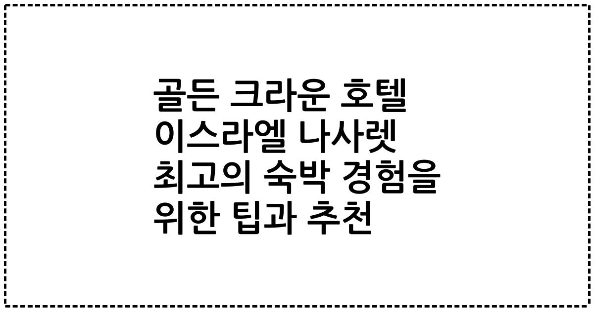골든 크라운 호텔 이스라엘 나사렛 최고의 숙박 경험을 위한 팁과 추천
